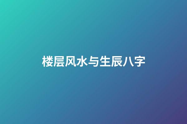 楼层风水与生辰八字