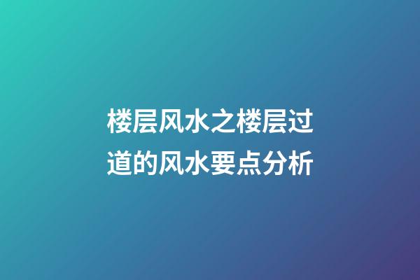 楼层风水之楼层过道的风水要点分析