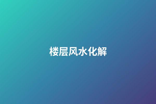楼层风水化解