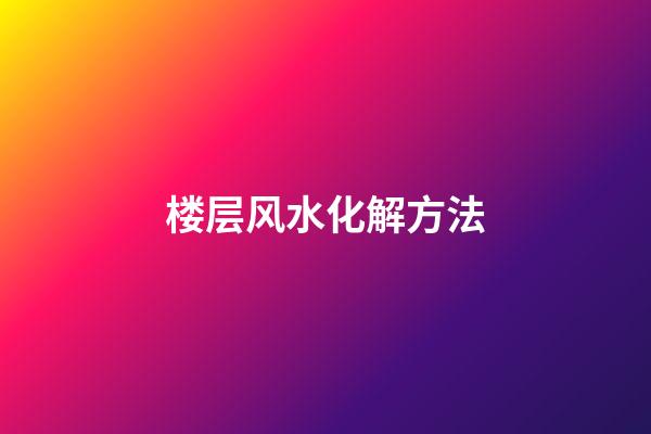 楼层风水化解方法