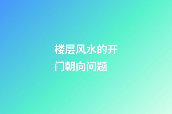 楼层风水的开门朝向问题