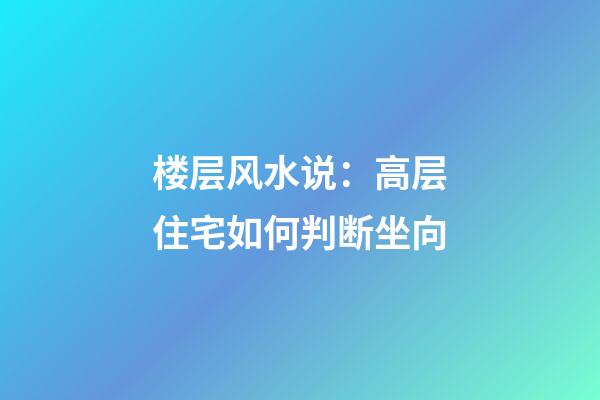楼层风水说：高层住宅如何判断坐向