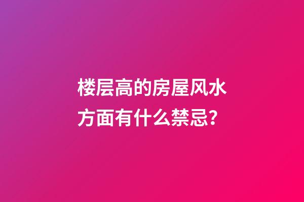 楼层高的房屋风水方面有什么禁忌？