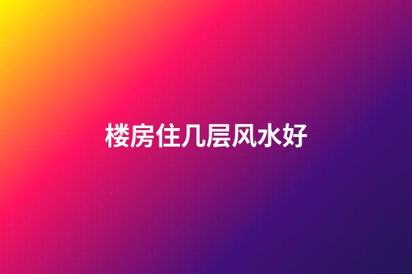 楼房住几层风水好