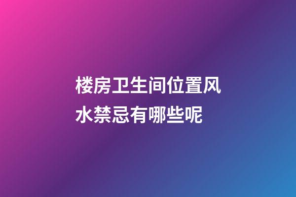 楼房卫生间位置风水禁忌有哪些呢