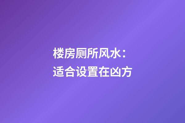 楼房厕所风水：适合设置在凶方