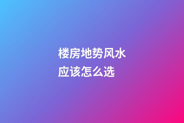 楼房地势风水应该怎么选
