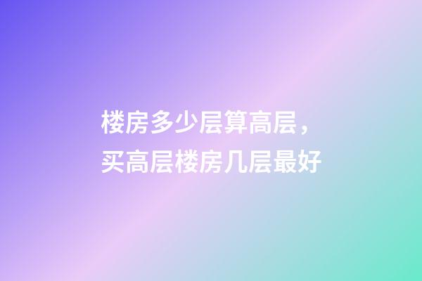 楼房多少层算高层，买高层楼房几层最好-第1张-观点-玄机派