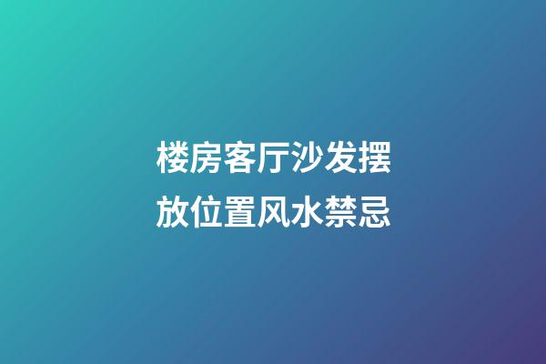 楼房客厅沙发摆放位置风水禁忌
