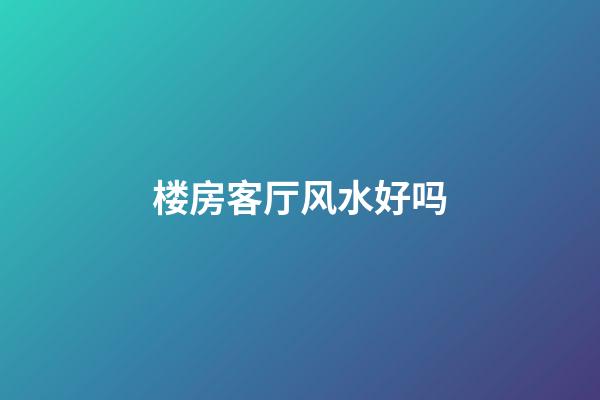 楼房客厅风水好吗