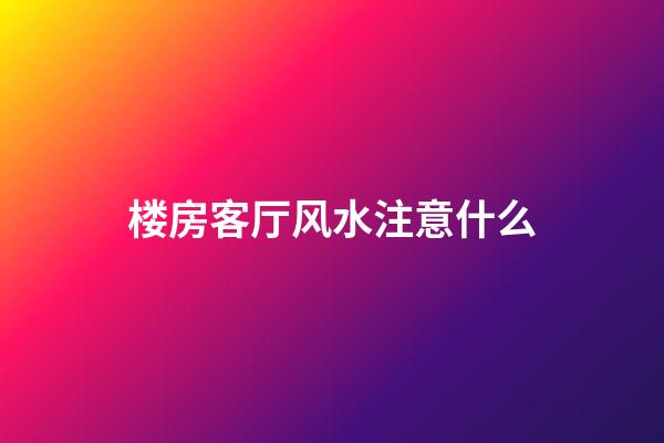 楼房客厅风水注意什么
