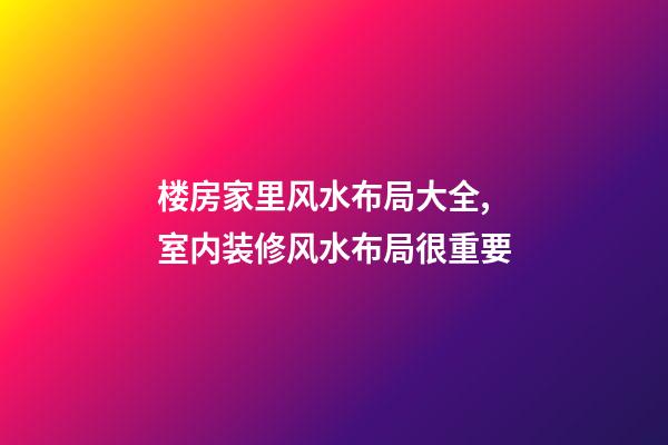 楼房家里风水布局大全,室内装修风水布局很重要-第1张-观点-玄机派