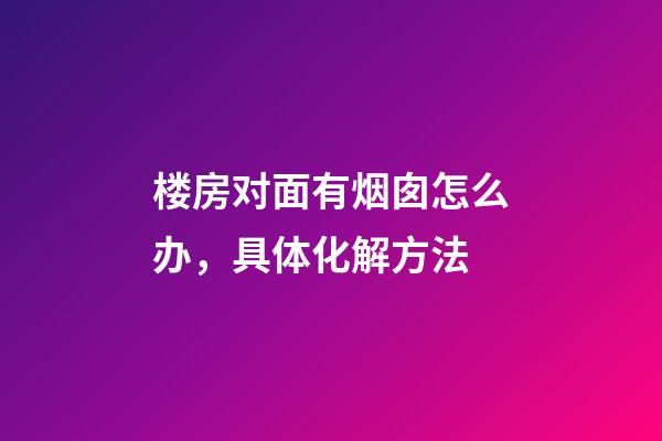 楼房对面有烟囱怎么办，具体化解方法