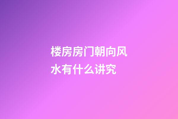 楼房房门朝向风水有什么讲究