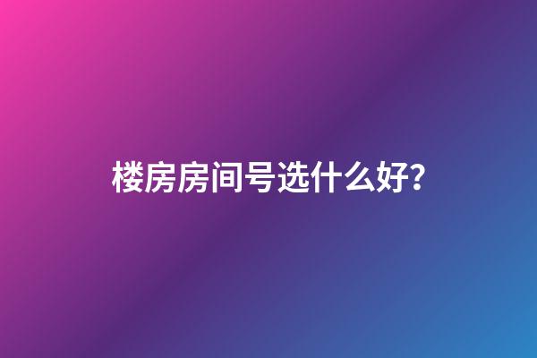 楼房房间号选什么好？