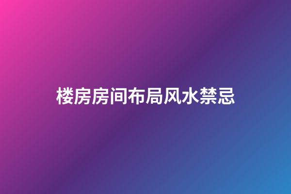 楼房房间布局风水禁忌