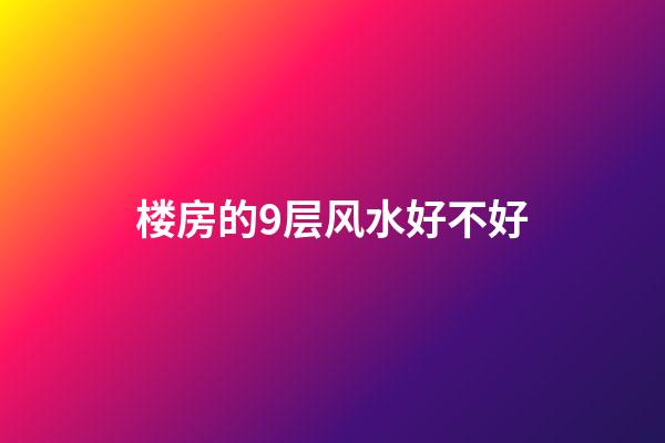 楼房的9层风水好不好
