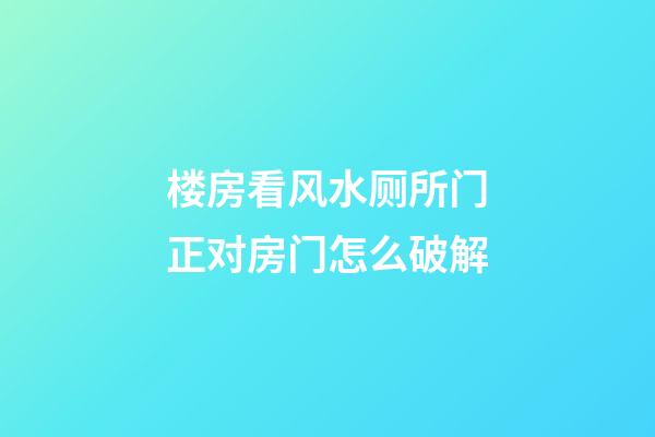 楼房看风水厕所门正对房门怎么破解