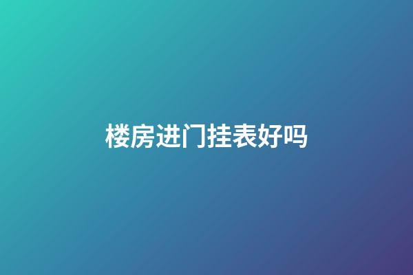 楼房进门挂表好吗?