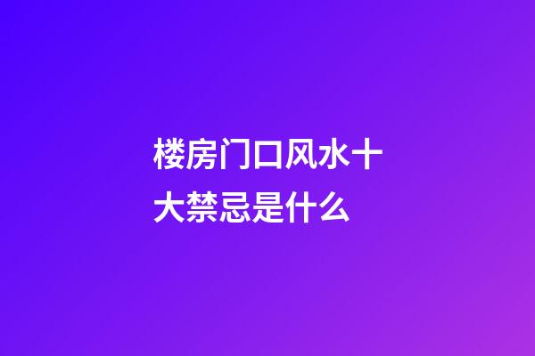 楼房门口风水十大禁忌是什么