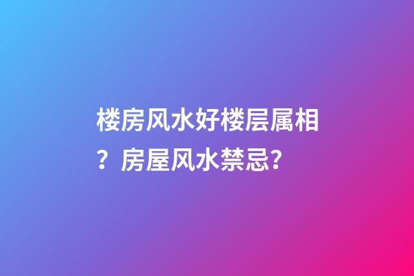 楼房风水好楼层属相？房屋风水禁忌？