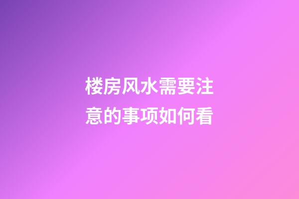 楼房风水需要注意的事项如何看