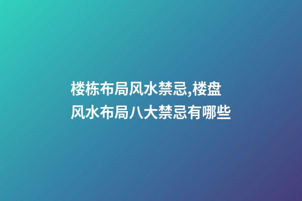 楼栋布局风水禁忌,楼盘风水布局八大禁忌有哪些