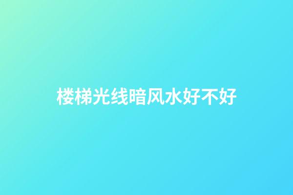 楼梯光线暗风水好不好