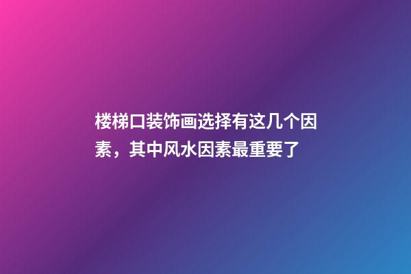 楼梯口装饰画选择有这几个因素，其中风水因素最重要了