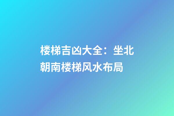 楼梯吉凶大全：坐北朝南楼梯风水布局