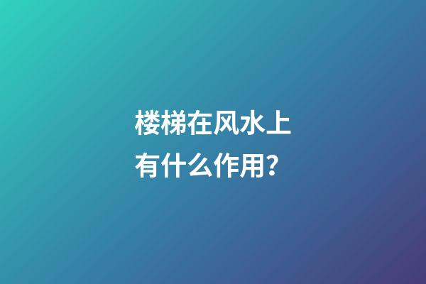 楼梯在风水上有什么作用？