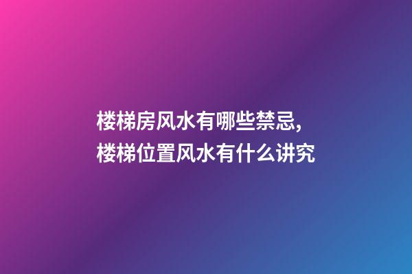 楼梯房风水有哪些禁忌,楼梯位置风水有什么讲究