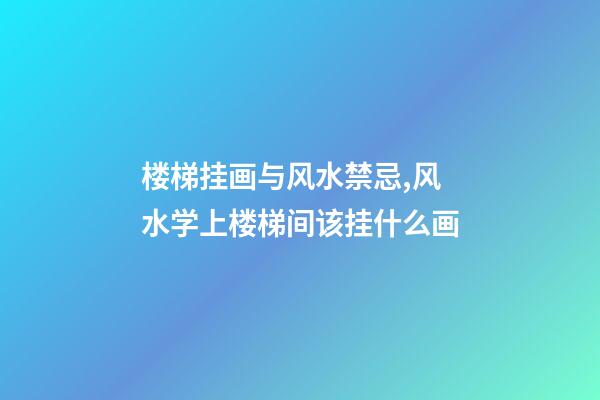 楼梯挂画与风水禁忌,风水学上楼梯间该挂什么画