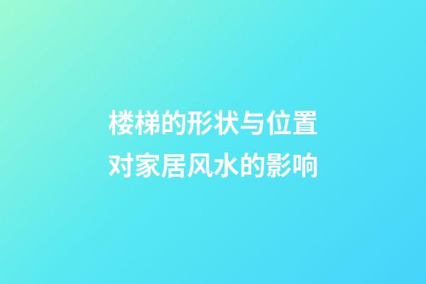 楼梯的形状与位置对家居风水的影响