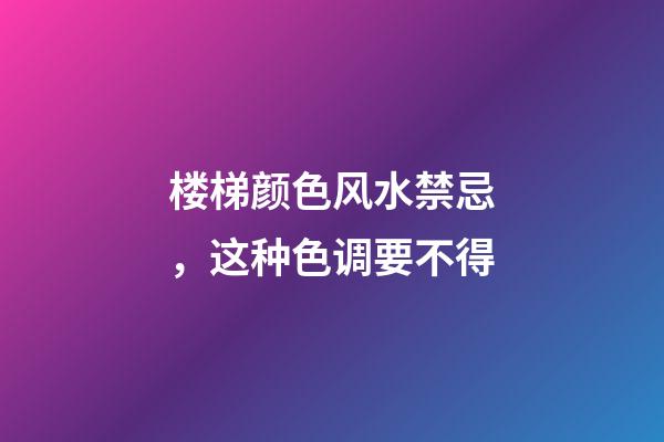 楼梯颜色风水禁忌，这种色调要不得