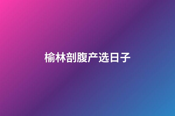 榆林剖腹产选日子