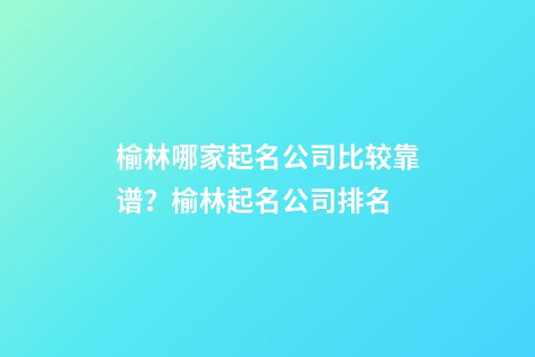榆林哪家起名公司比较靠谱？榆林起名公司排名-第1张-公司起名-玄机派
