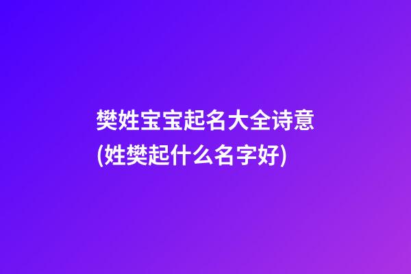 樊姓宝宝起名大全诗意(姓樊起什么名字好)