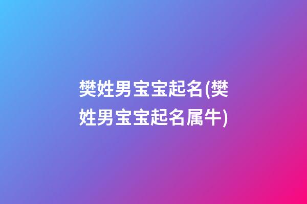 樊姓男宝宝起名(樊姓男宝宝起名属牛)