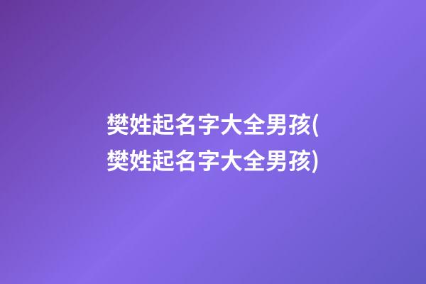 樊姓起名字大全男孩(樊姓起名字大全男孩)