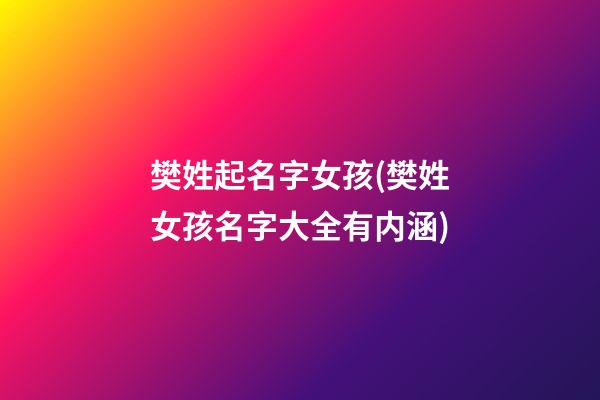 樊姓起名字女孩(樊姓女孩名字大全有内涵)
