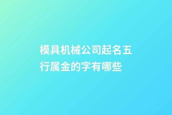 模具机械公司起名五行属金的字有哪些-第1张-公司起名-玄机派
