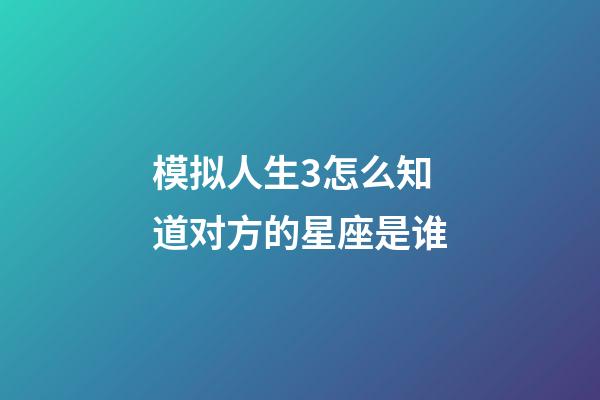 模拟人生3怎么知道对方的星座是谁-第1张-星座运势-玄机派