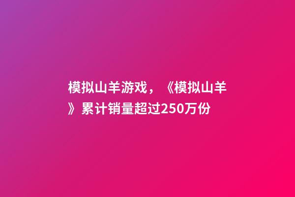 模拟山羊游戏，《模拟山羊》累计销量超过250万份-第1张-观点-玄机派