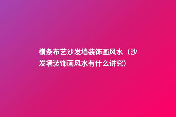 横条布艺沙发墙装饰画风水（沙发墙装饰画风水有什么讲究）