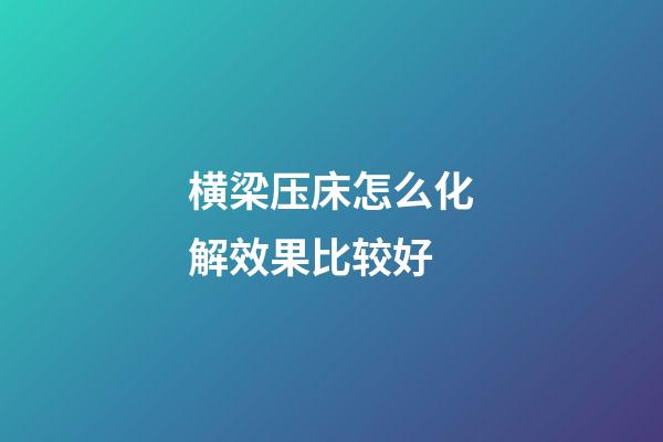 横梁压床怎么化解效果比较好