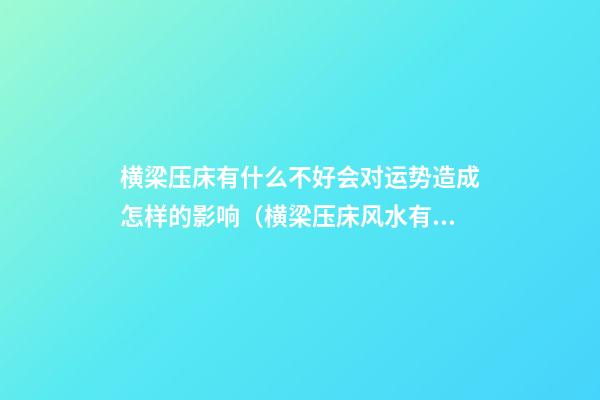 横梁压床有什么不好会对运势造成怎样的影响（横梁压床风水有什么危害）