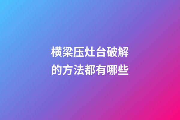 横梁压灶台破解的方法都有哪些