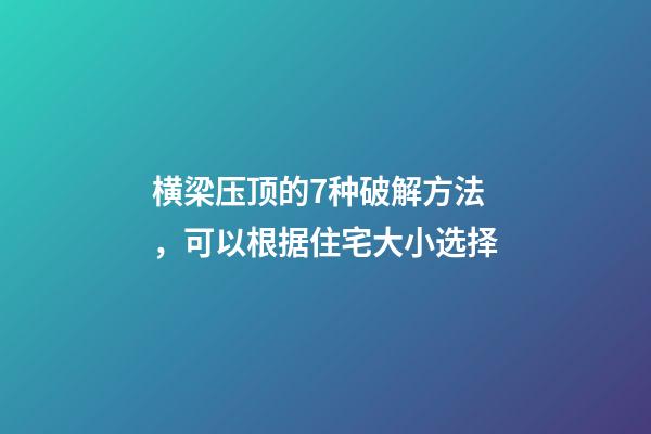 横梁压顶的7种破解方法，可以根据住宅大小选择