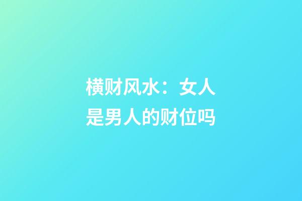 横财风水：女人是男人的财位吗